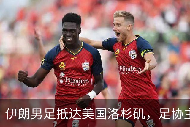 伊朗男足抵达美国洛杉矶，足协主席被拒签无缘明日世界杯首战
