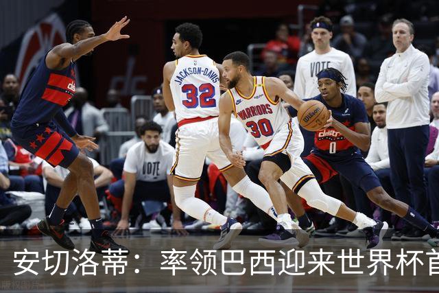 安切洛蒂：率领巴西迎来世界杯首战 既是责任也是荣光